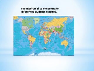 sin importar si se encuentra en
diferentes ciudades o países.
 