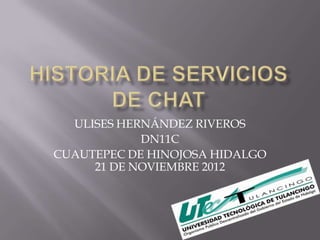 ULISES HERNÁNDEZ RIVEROS
            DN11C
CUAUTEPEC DE HINOJOSA HIDALGO
     21 DE NOVIEMBRE 2012
 