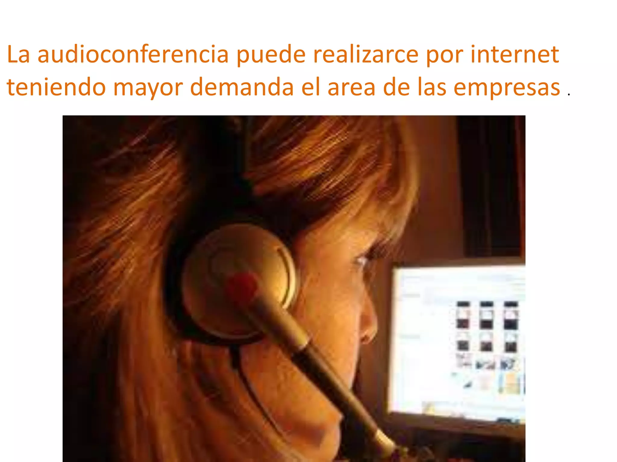 La audioconferencia puede realizarce por internet
teniendo mayor demanda el area de las empresas .
 