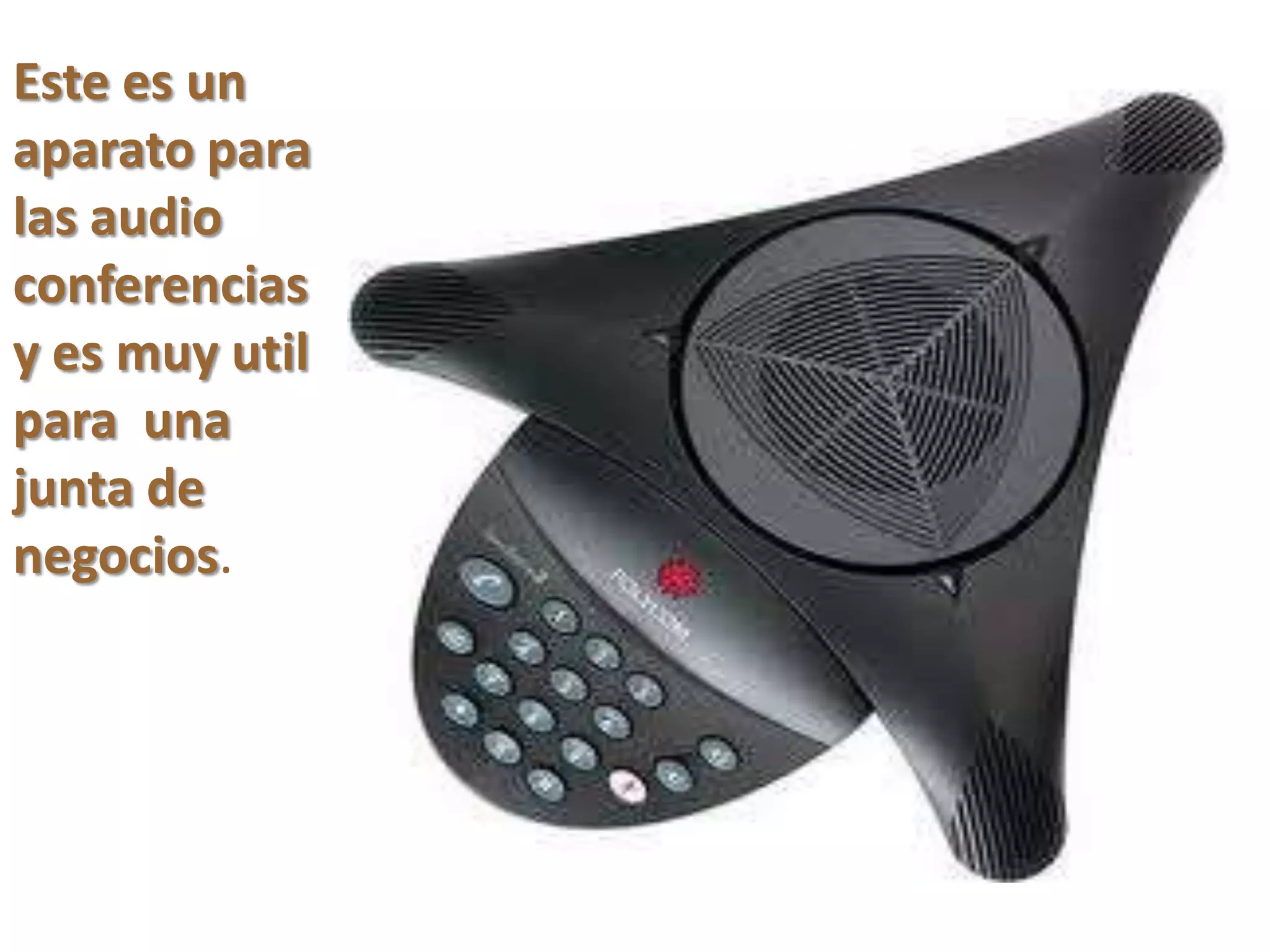 Este es un
aparato para
las audio
conferencias
y es muy util
para una
junta de
negocios.
 