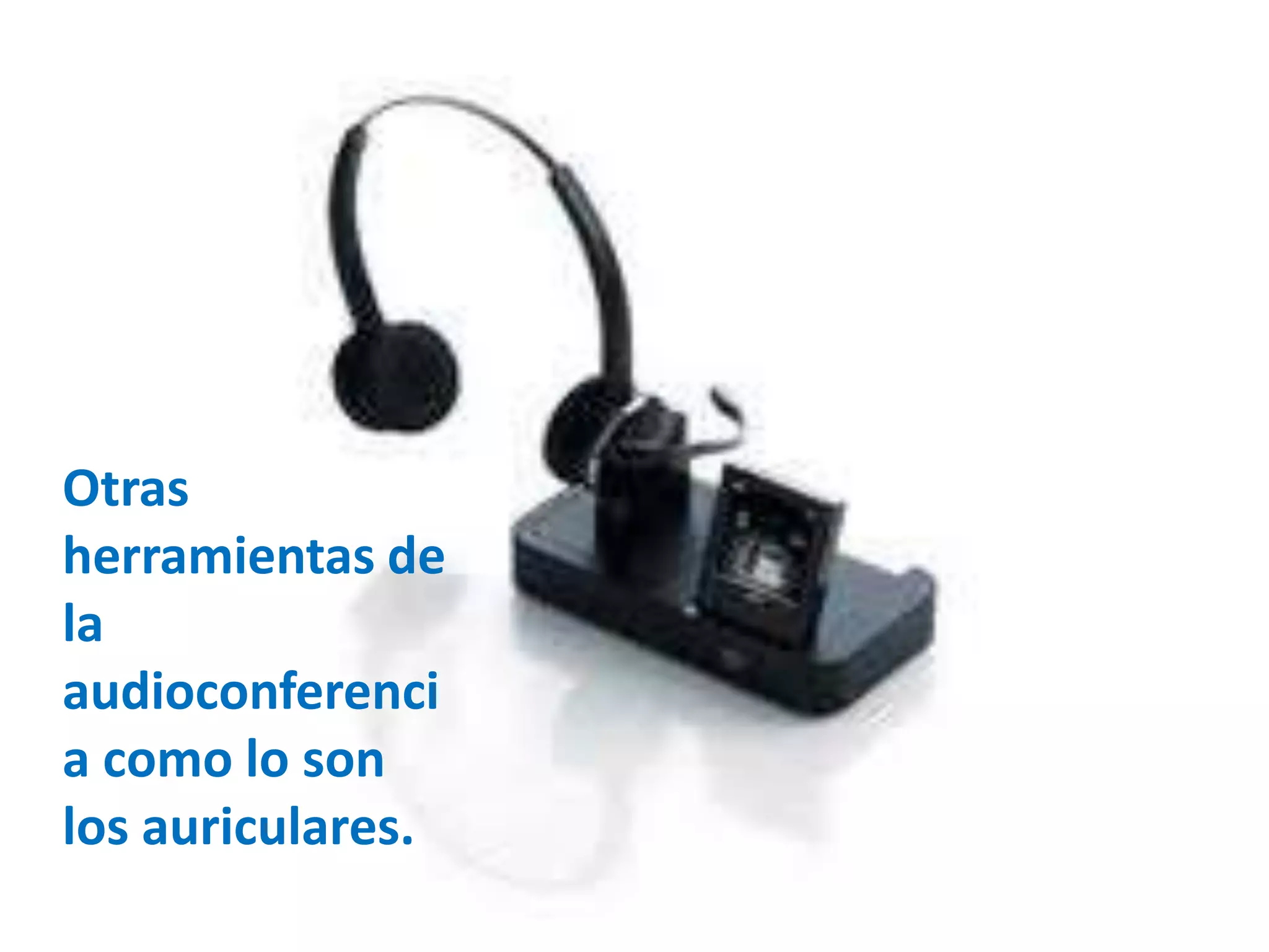 Otras
herramientas de
la
audioconferenci
a como lo son
los auriculares.
 