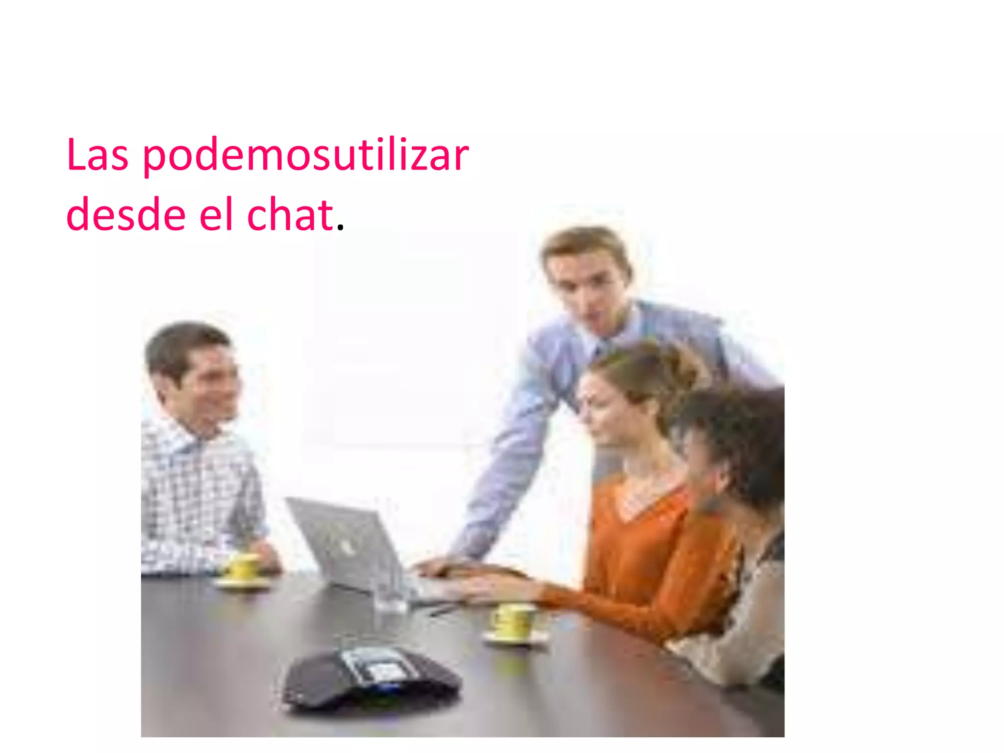 Las podemosutilizar
desde el chat.
 