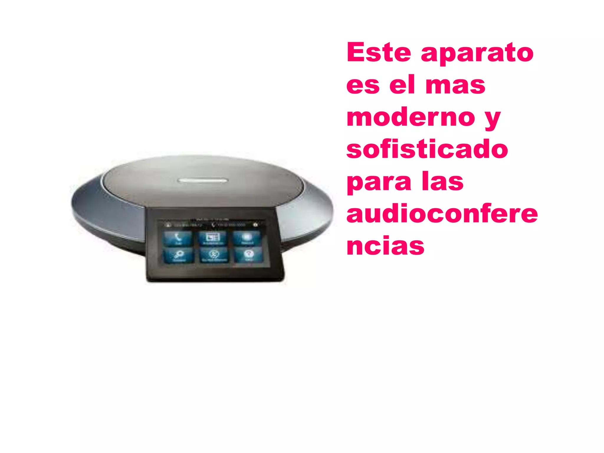 Este aparato
es el mas
moderno y
sofisticado
para las
audioconfere
ncias
 