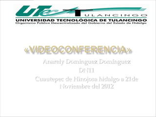 Anarely Domínguez Domínguez
              DN11
Cuautepec de Hinojosa hidalgo a 21de
       Noviembre del 2012
 