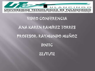 VIDEO CONFERENCIA

ANA KAREN RAMÍREZ TORRES

PROFESOR: RAYMUNDO MUÑOZ

          DN11C

         22/11/12
 
