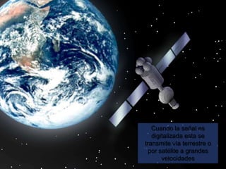 Cuando la señal es
   digitalizada esta se
transmite vía terrestre o
  por satélite a grandes
       velocidades
 