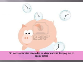 Sin inconveniencias asociadas en viajar ahorras tiempo y así no
                        gastar dinero
 