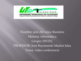Nombre: jeni Ali veloz Ramírez
        Materia: informática
          Grupo: DN11C
PROFESOR: José Raymundo Muños Islas
      Tema: video conferencia
 