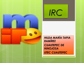 IRC

HILDA MARÍA TAPIA
RAMÍREZ
CUAUTEPEC DE
HINOJOSA
UTEC CUAUTEPEC
 