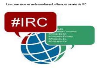 Las conversaciones se desarrollan en los llamados canales de IRC