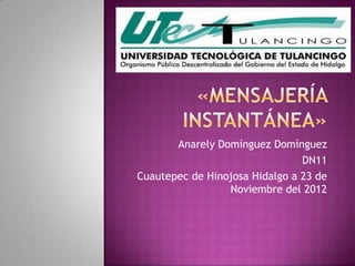 Anarely Domínguez Domínguez
                                DN11
Cuautepec de Hinojosa Hidalgo a 23 de
                 Noviembre del 2012
 