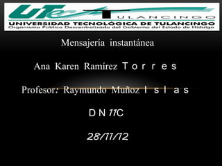 Mensajería instantánea

  Ana Karen Ramírez T o r r e s

Profesor: Raymundo Muñoz I s l a s

              D N 11C

              28/11/12
 