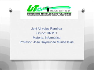Jeni Ali veloz Ramírez
            Grupo: DN11C
         Materia: Informática
Profesor: José Raymundo Muñoz Islas
 