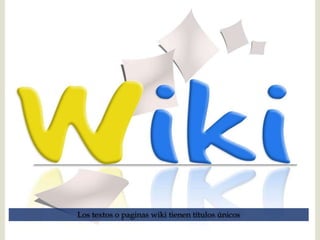 Los textos o paginas wiki tienen títulos únicos
 