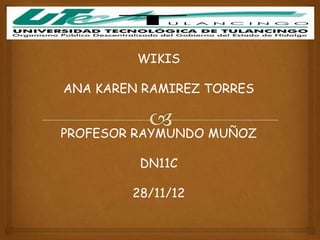 WIKIS

ANA KAREN RAMIREZ TORRES


PROFESOR RAYMUNDO MUÑOZ

         DN11C

        28/11/12
 