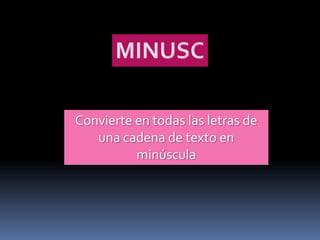 Convierte en todas las letras de
   una cadena de texto en
          minúscula
 