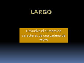 Devuelve el numero de
caracteres de una cadena de
           texto
 