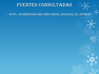 FUENTES CONSULTADAS
• http://es.wikipedia.org/wiki/Redes_sociales_de_internet
