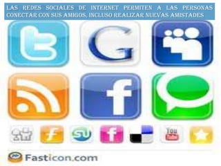 Las redes sociales de Internet permiten a las personas
conectar con sus amigos, incluso realizar nuevas amistades