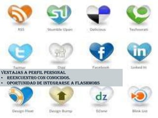 Ventajas a perfil personal
• Reencuentro con conocidos.
• Oportunidad de integrarse a flashmobs