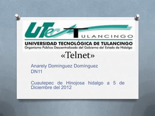 «Telnet»
Anarely Domínguez Domínguez
DN11

Cuautepec de Hinojosa hidalgo a 5 de
Diciembre del 2012
 