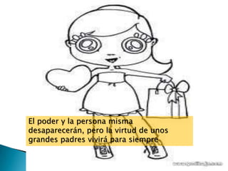 El poder y la persona misma
desaparecerán, pero la virtud de unos
grandes padres vivirá para siempre
 
