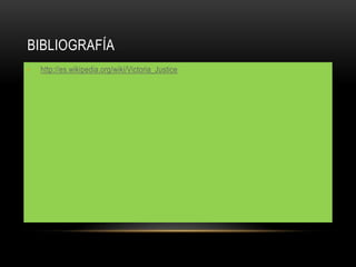 BIBLIOGRAFÍA
•   http://es.wikipedia.org/wiki/Victoria_Justice
 