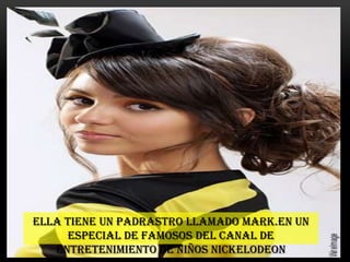 Ella tiene un padrastro llamado Mark.En un
     especial de famosos del canal de
   entretenimiento de niños Nickelodeon
 