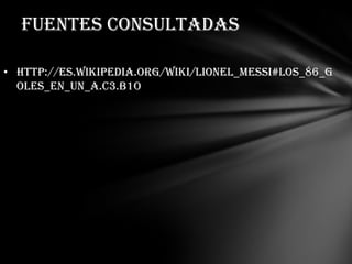 FUENTES CONSULTADAS
• http://es.wikipedia.org/wiki/Lionel_Messi#Los_86_g
oles_en_un_a.C3.B1o