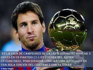 En la Liga de Campeones de la UEFA consiguió anotar 5
goles en un partido (7-1 en contra del Bayer
Leverkusen), posicionarse como máximo artillero en
una sola edición del certamen con 14 goles