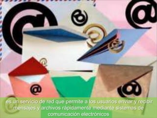 es un servicio de red que permite a los usuarios enviar y recibir
mensajes y archivos rápidamente mediante sistemas de
comunicación electrónicos