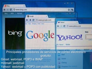 Principales proveedores de servicios de correo electrónico
gratuito:
Gmail: webmail, POP3 e IMAP
Hotmail: webmail
Yahoo!: webmail y POP3 con publicidad