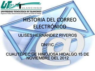 HISTORIA DEL CORREO
           ELECTRÓNICO
     ULISES HERNÁNDEZ RIVEROS

              DN11C

CUAUTEPEC DE HINOJOSA HIDALGO 15 DE
        NOVIEMBRE DEL 2012
 