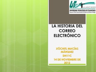 LA HISTORIA DEL
    CORREO
 ELECTRÓNICO


  XÓCHITL MACÍAS
     MÁRQUEZ
       DN11C
14 DE NOVIEMBRE DE
        2012
 