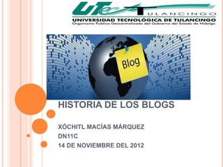 HISTORIA DE LOS BLOGS

XÓCHITL MACÍAS MÁRQUEZ
DN11C
14 DE NOVIEMBRE DEL 2012
 