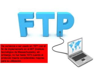 Se comienza a ser usado en 1971 con el
fin de implementarlo en el MIT (instituto
tecnológico de Massachussets), sin
embargo, no fue hasta 1973 cuando el
protocolo traería considerables mejoras
para su utilización.
 