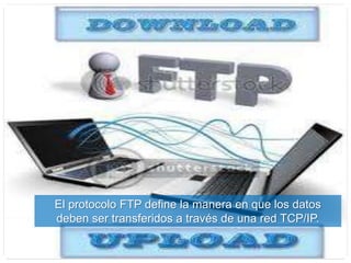 El protocolo FTP define la manera en que los datos
deben ser transferidos a través de una red TCP/IP.
