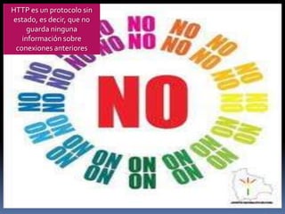 HTTP es un protocolo sin
estado, es decir, que no
     guarda ninguna
   información sobre
 conexiones anteriores
 