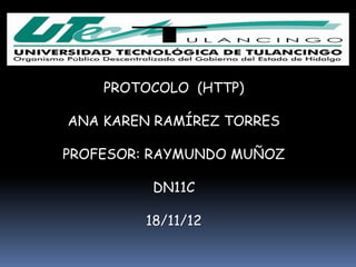PROTOCOLO (HTTP)

ANA KAREN RAMÍREZ TORRES

PROFESOR: RAYMUNDO MUÑOZ

         DN11C

        18/11/12
 