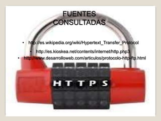 FUENTES
                 CONSULTADAS

  • http://es.wikipedia.org/wiki/Hypertext_Transfer_Protocol
     • http://es.kioskea.net/contents/internet/http.php3
• http://www.desarrolloweb.com/articulos/protocolo-http-ftp.html
 