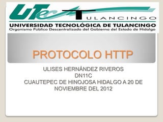 PROTOCOLO HTTP
     ULISES HERNÁNDEZ RIVEROS
               DN11C
CUAUTEPEC DE HINOJOSA HIDALGO A 20 DE
         NOVIEMBRE DEL 2012
 