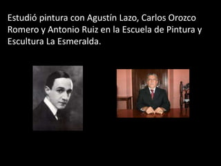 Estudió pintura con Agustín Lazo, Carlos Orozco Romero y Antonio Ruiz en la Escuela de Pintura y Escultura La Esmeralda.