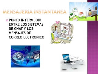 MENSAJERIA INSTANTANEAPUNTO INTERMEDIO ENTRE LOS SISTEMAS DE CHAT Y LOS MENSAJES DE CORREO ELCTRONICO