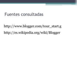Fuentes consultadashttp://www.blogger.com/tour_start.ghttp://es.wikipedia.org/wiki/Blogger