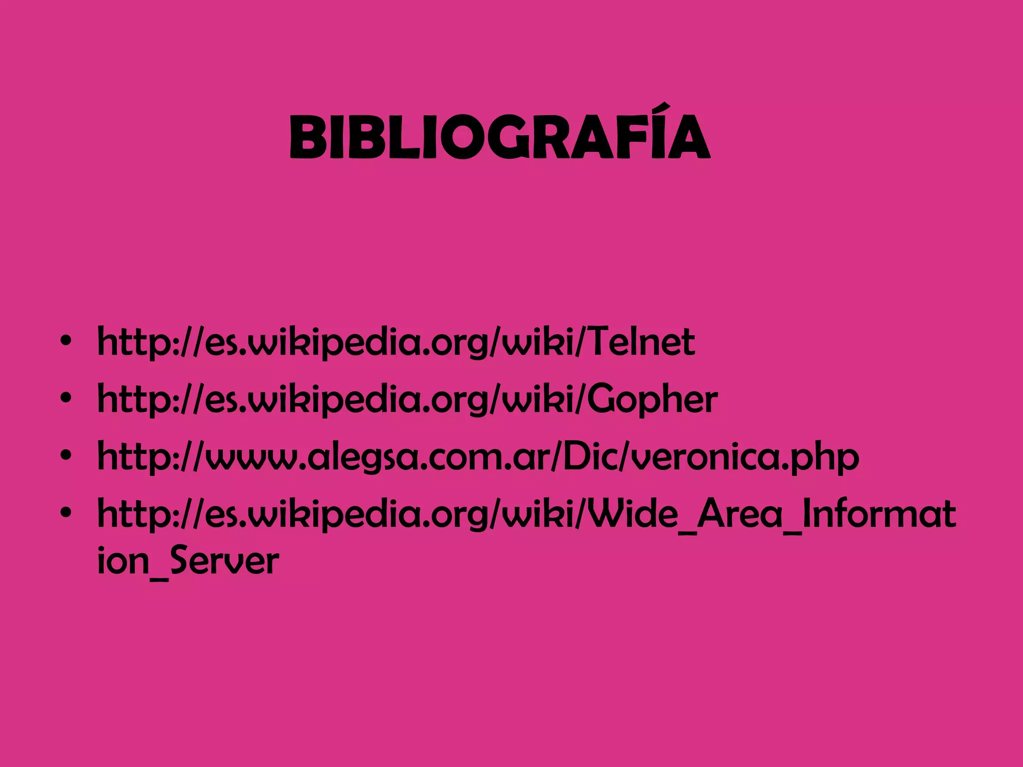 BIBLIOGRAFÍA http://es.wikipedia.org/wiki/Telnet http://es.wikipedia.org/wiki/Gopher http://www.alegsa.com.ar/Dic/veronica.php http://es.wikipedia.org/wiki/Wide_Area_Information_Server 