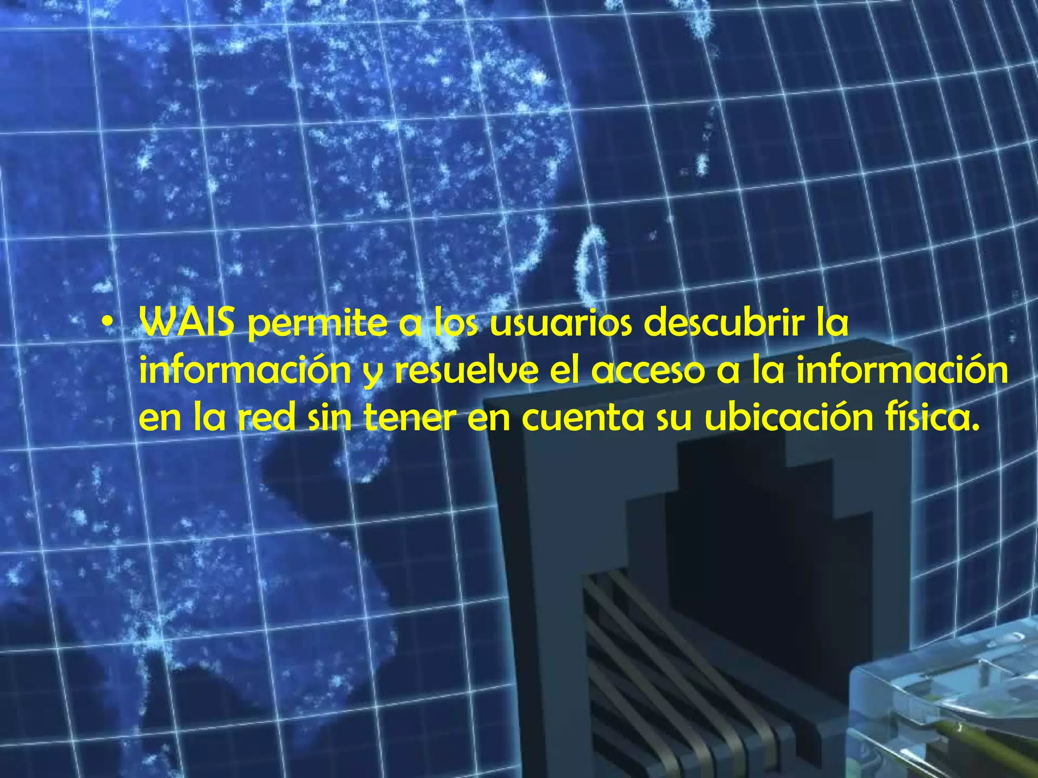 WAIS permite a los usuarios descubrir la información y resuelve el acceso a la información en la red sin tener en cuenta su ubicación física. 