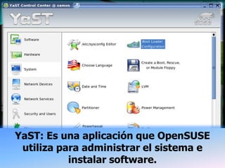 YaST: Es una aplicación que OpenSUSE
 utiliza para administrar el sistema e
           instalar software.
 