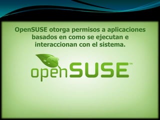 OpenSUSE otorga permisos a aplicaciones
    basados en como se ejecutan e
     interaccionan con el sistema.
 