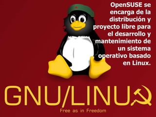 OpenSUSE se
      encarga de la
     distribución y
proyecto libre para
     el desarrollo y
 mantenimiento de
         un sistema
  operativo basado
          en Linux.
 