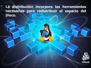 La distribución incorpora las herramientas
necesarias para redistribuir el espacio del
Disco.
 